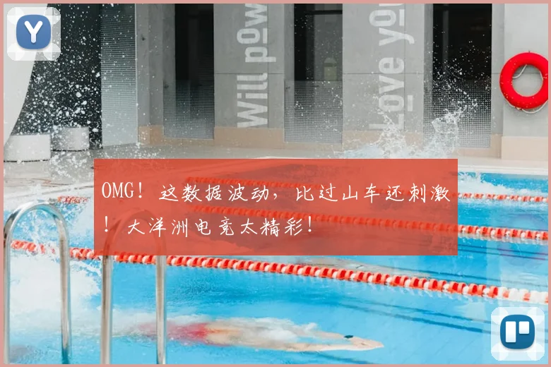 OMG！这数据波动，比过山车还刺激！大洋洲电竞太精彩！