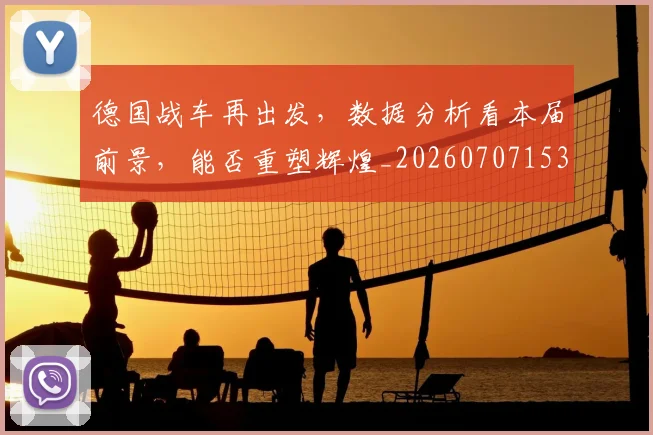 德国战车再出发，数据分析看本届前景，能否重塑辉煌_20260707153020