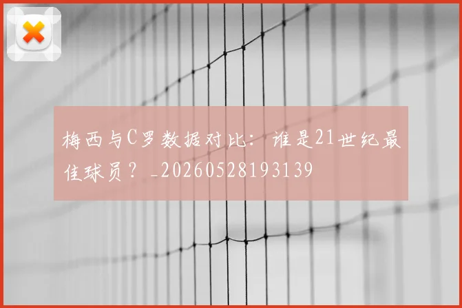 梅西与C罗数据对比：谁是21世纪最佳球员？_20260528193139