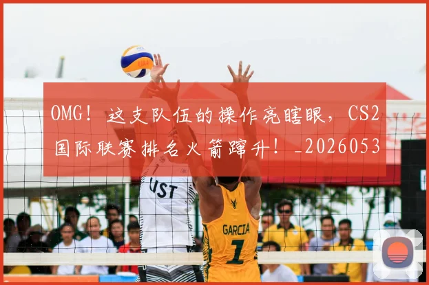 OMG！这支队伍的操作亮瞎眼，CS2国际联赛排名火箭蹿升！_20260530143651_20260702170335