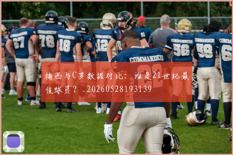 梅西与C罗数据对比：谁是21世纪最佳球员？_20260528193139