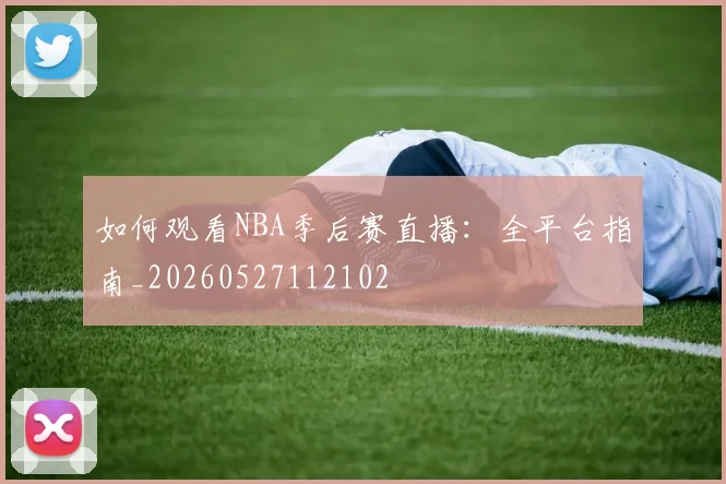如何观看NBA季后赛直播:全平台指南_20260527112102