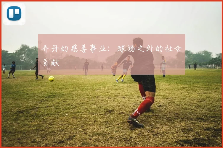 乔丹的慈善事业：球场之外的社会贡献