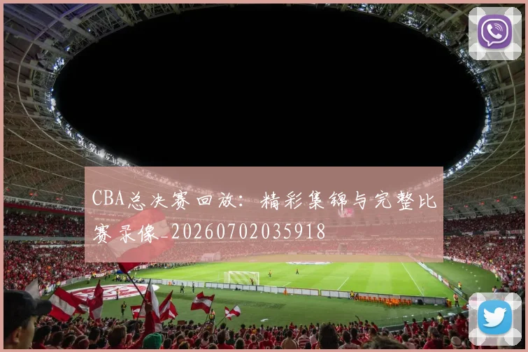 CBA总决赛回放：精彩集锦与完整比赛录像_20260702035918