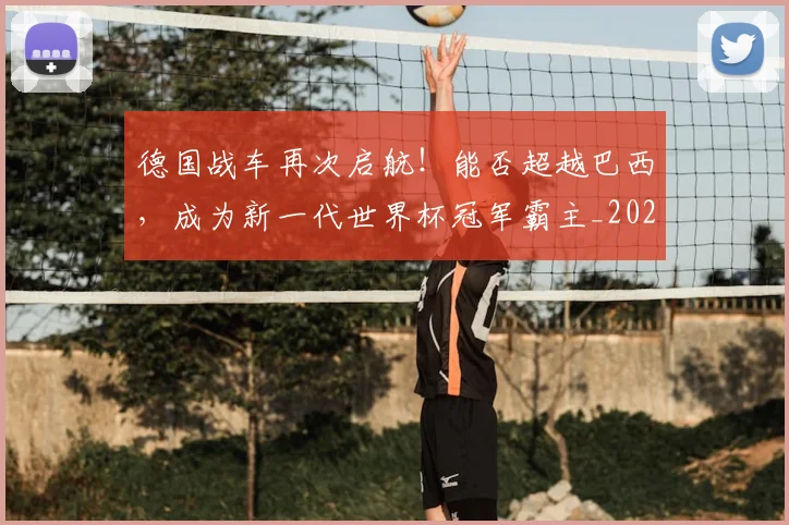 德国战车再次启航!能否超越巴西,成为新一代世界杯冠军霸主_20260707153020