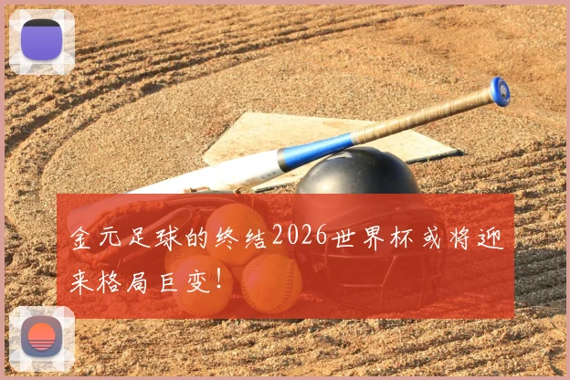 金元足球的终结2026世界杯或将迎来格局巨变！
