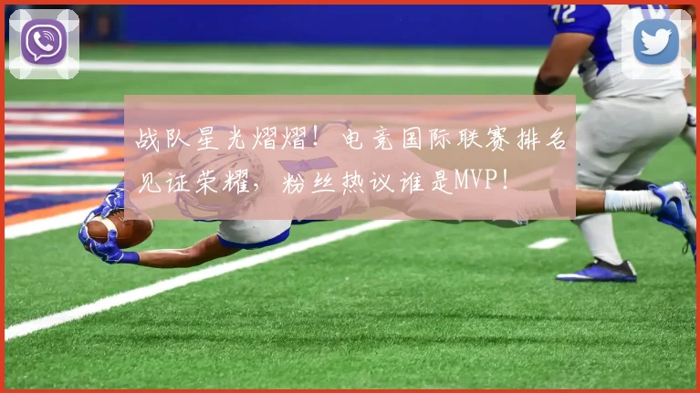 战队星光熠熠！电竞国际联赛排名见证荣耀，粉丝热议谁是MVP！