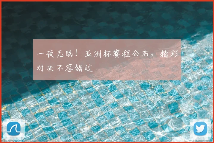 一夜无眠！亚洲杯赛程公布，精彩对决不容错过