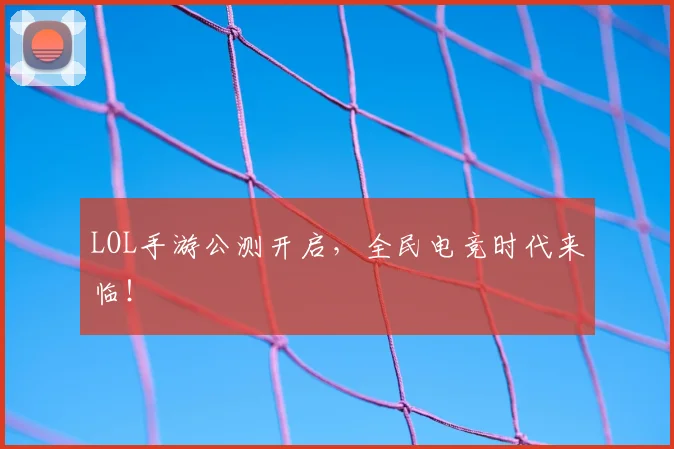 LOL手游公测开启，全民电竞时代来临！