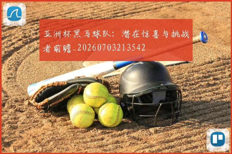 亚洲杯黑马球队：潜在惊喜与挑战者前瞻_20260703213542