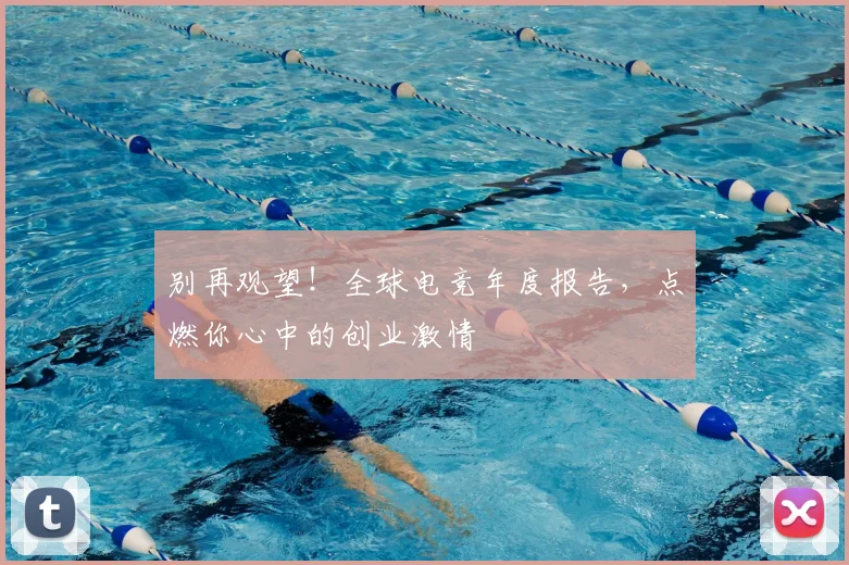别再观望!全球电竞年度报告,点燃你心中的创业激情