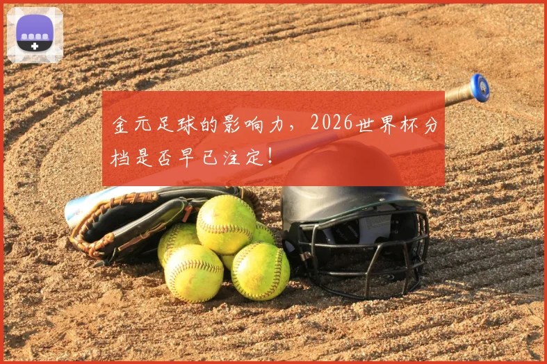 金元足球的影响力,2026世界杯分档是否早已注定!