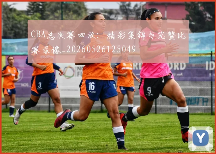 CBA总决赛回放：精彩集锦与完整比赛录像_20260526125049