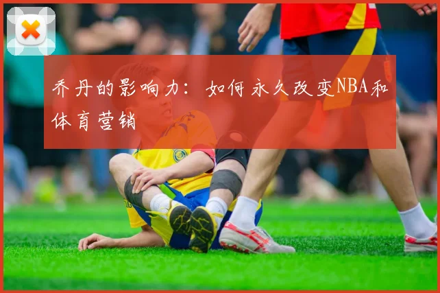 乔丹的影响力:如何永久改变NBA和体育营销