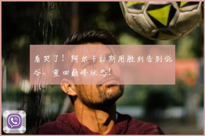 看哭了！阿尔卡拉斯用胜利告别低谷，重回巅峰状态！