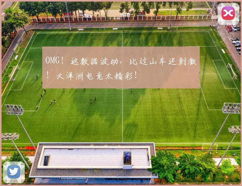OMG！这数据波动，比过山车还刺激！大洋洲电竞太精彩！