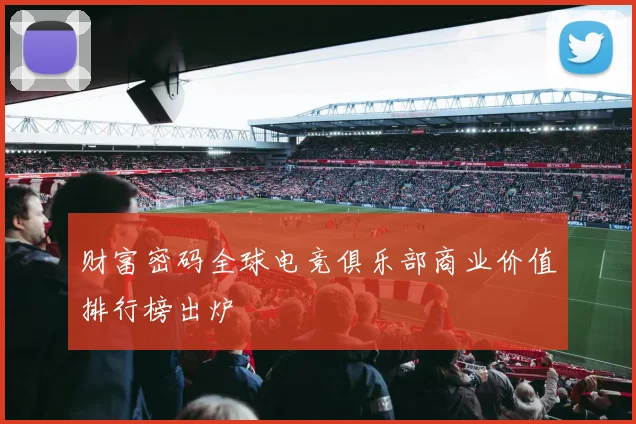 财富密码全球电竞俱乐部商业价值排行榜出炉