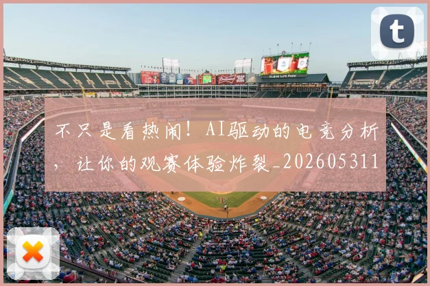 不只是看热闹!AI驱动的电竞分析,让你的观赛体验炸裂_20260531151223_20260702174530