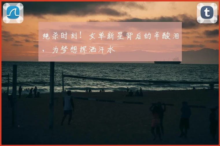 绝杀时刻!女单新星背后的辛酸泪,为梦想挥洒汗水