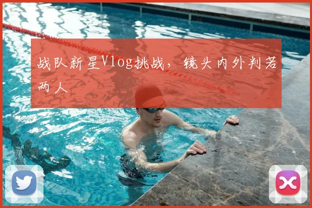 战队新星Vlog挑战，镜头内外判若两人