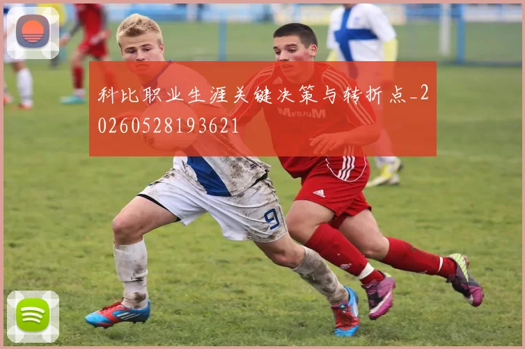 科比职业生涯关键决策与转折点_20260528193621