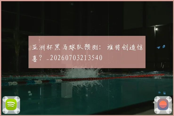 亚洲杯黑马球队预测：谁将创造惊喜？_20260703213540