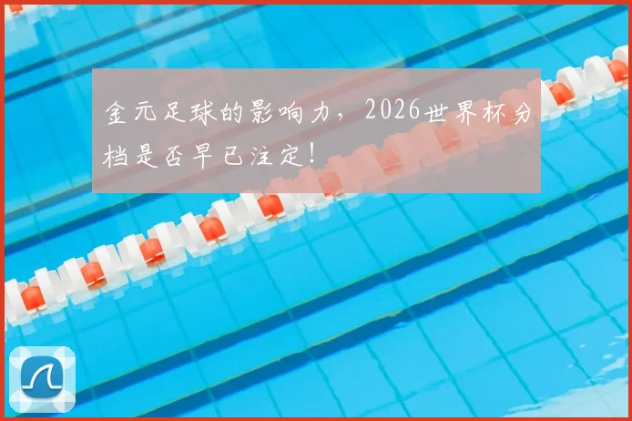 金元足球的影响力，2026世界杯分档是否早已注定！