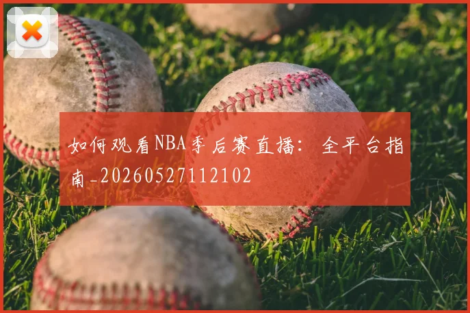 如何观看NBA季后赛直播：全平台指南_20260527112102