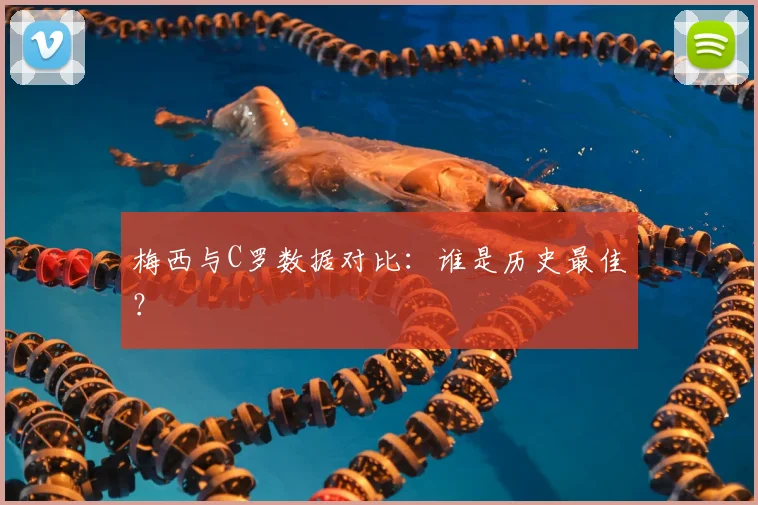 梅西与C罗数据对比:谁是历史最佳?