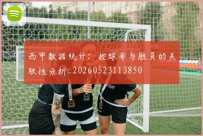 西甲数据统计:控球率与胜负的关联性分析_20260523113850