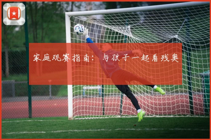 家庭观赛指南：与孩子一起看残奥