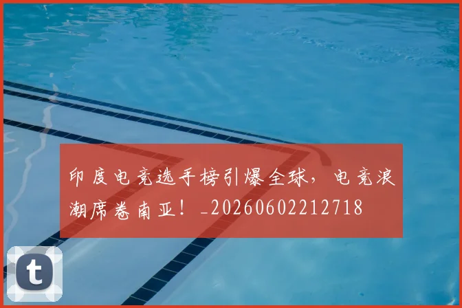 印度电竞选手榜引爆全球，电竞浪潮席卷南亚！_20260602212718