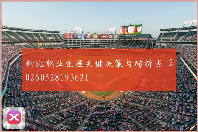 科比职业生涯关键决策与转折点_20260528193621